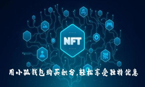 用小狐錢(qián)包購買(mǎi)積分，輕松享受獨特優(yōu)惠