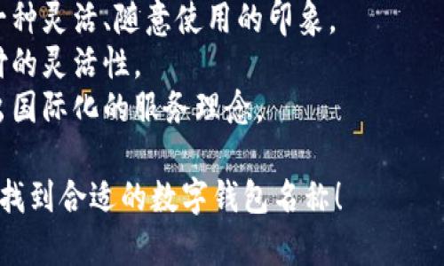 選擇數字錢(qián)包的名稱(chēng)時(shí)，可以考慮以下幾個(gè)方面：

1. ****：名稱(chēng)應簡(jiǎn)短且易于記憶，便于用戶(hù)快速想起。
   
2. **功能性**：名稱(chēng)可以反映數字錢(qián)包的主要功能，如“快付”、“智付”等。

3. **品牌個(gè)性**：考慮是否要融入品牌的個(gè)性、文化或價(jià)值觀(guān)，使名稱(chēng)更具吸引力。

4. **目標受眾**：思考目標用戶(hù)群體，名稱(chēng)是否能夠引起他們的共鳴。

5. **可擴展性**：名稱(chēng)應考慮將來(lái)可能擴展的功能和服務(wù)。

以下是一些命名建議：

- **快易付**：傳達支付快速便捷的感覺(jué)。
- **智錢(qián)帶**：寓意智能化的金融管理。
- **隨心錢(qián)包**：給人一種靈活、隨意使用的印象。
- **靈活付**：強調支付的靈活性。
- **環(huán)球錢(qián)包**：透露出國際化的服務(wù)理念。

希望這些建議能幫助你找到合適的數字錢(qián)包名稱(chēng)！
