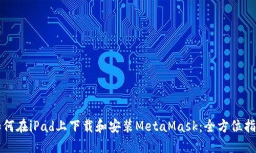 如何在iPad上下載和安裝MetaMask:全方位指南