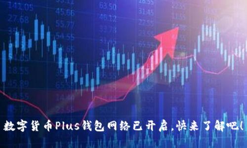 數字貨幣Plus錢(qián)包網(wǎng)絡(luò )已開(kāi)啟，快來(lái)了解吧！