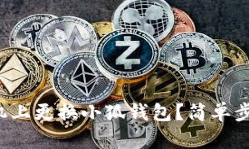 如何在手機上更換小狐錢(qián)包？簡(jiǎn)單步驟大揭秘！