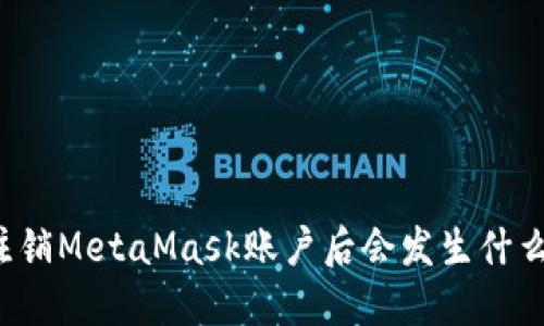 注銷(xiāo)MetaMask賬戶(hù)后會(huì )發(fā)生什么？
