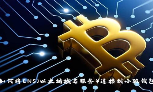 如何將ENS(以太坊域名服務(wù))連接到小狐錢(qián)包