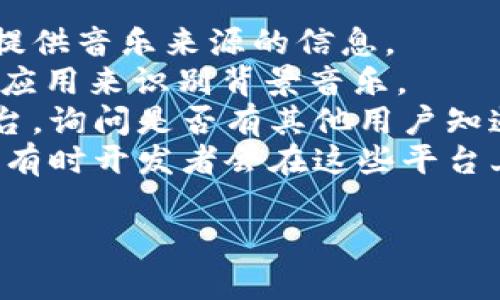 小狐錢(qián)包背景音樂(lè )的名稱(chēng)可能并沒(méi)有一個(gè)特定的官方名稱(chēng)，因為不同的版本和更新可能會(huì )使用不同的音樂(lè )。為了找到具體的音樂(lè )，可以嘗試以下方法：

1. **在應用內查找**：一些應用可能會(huì )在設置或幫助頁(yè)面中提供音樂(lè )來(lái)源的信息。
2. **音頻識別應用**：使用像Shazam或SoundHound這樣的應用來(lái)識別背景音樂(lè )。
3. **論壇和社群**：訪(fǎng)問(wèn)小狐錢(qián)包的用戶(hù)論壇或社交媒體平臺，詢(xún)問(wèn)是否有其他用戶(hù)知道該背景音樂(lè )的名稱(chēng)。
4. **官方網(wǎng)站**：查看小狐錢(qián)包的官方網(wǎng)站或社交媒體更新，有時(shí)開(kāi)發(fā)者會(huì )在這些平臺上分享應用的音樂(lè )信息。

如果你還有其他具體問(wèn)題或需要進(jìn)一步的幫助，請告訴我！