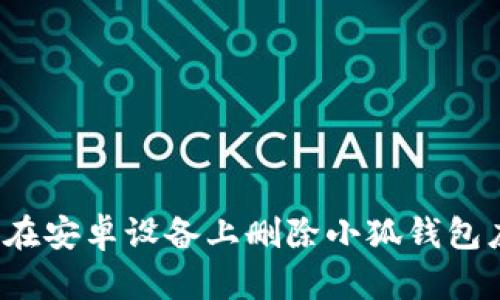 如何在安卓設備上刪除小狐錢(qián)包應用？