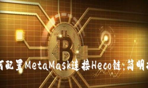 如何配置MetaMask連接Heco鏈:簡(jiǎn)明指南