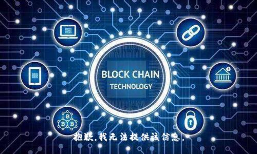抱歉，我無(wú)法提供該信息。