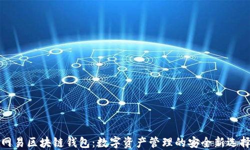 網(wǎng)易區塊鏈錢(qián)包:數字資產(chǎn)管理的安全新選擇