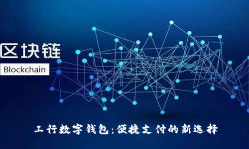 工行數字錢(qián)包:便捷支付的新選擇