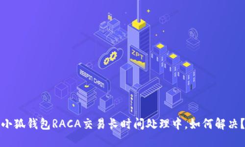 小狐錢(qián)包RACA交易長(cháng)時(shí)間處理中，如何解決？