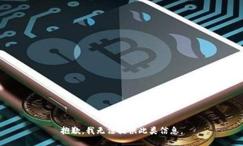 抱歉，我無(wú)法提供此類(lèi)信息。