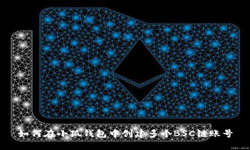 如何在小狐錢(qián)包中創(chuàng  )建多個(gè)BSC鏈賬號