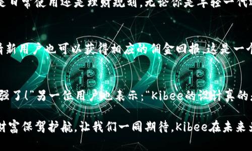   安全便捷的Kibee數字錢(qián)包——掌控你的財富新方式 / 
 guanjianci 數字錢(qián)包, Kibee, 加密貨幣 /guanjianci 

引言：數字錢(qián)包的崛起
在當今這個(gè)數字化日益深入生活的時(shí)代，傳統的現金支付正在被新興的數字錢(qián)包逐漸取代。人們追求便捷、安全和高效的支付方式，數字錢(qián)包應運而生。這其中，Kibee數字錢(qián)包，以其獨特的功能和用戶(hù)友好的設計，成為眾多選擇中的一顆璀璨明珠。

Kibee數字錢(qián)包的設計理念
Kibee數字錢(qián)包的設計理念是“安全、便捷、新潮”。它不僅僅是一個(gè)簡(jiǎn)單的支付工具，更是一個(gè)智能化的財富管理平臺。每一個(gè)細節都經(jīng)過(guò)精心打磨，使得用戶(hù)在使用中不僅感受到便捷，還能體驗到高科技帶來(lái)的樂(lè )趣！

安全性：你的財富守護者
在使用數字錢(qián)包時(shí)，安全性無(wú)疑是用戶(hù)最關(guān)心的問(wèn)題。Kibee數字錢(qián)包采用了最新的加密技術(shù)，保證用戶(hù)的資金安全。多重身份驗證、實(shí)時(shí)風(fēng)控、交易監測等功能為用戶(hù)提供了全方位的保護。想象一下，當你進(jìn)行一次大額支付時(shí)，那種對安全無(wú)憂(yōu)的信心，多么令人振奮！

便捷性：支付只需一指之間
使用Kibee數字錢(qián)包進(jìn)行支付，你只需簡(jiǎn)單幾步即可完成。無(wú)論是線(xiàn)下消費，還是網(wǎng)絡(luò )購物，掃描二維碼或輕觸手機屏幕，支付瞬間完成，帶來(lái)的是前所未有的流暢體驗。并且，Kibee支持多種資產(chǎn)形式：法幣、加密貨幣等，滿(mǎn)足你多樣化的需求！

多功能性：與生活緊密相連的助手
Kibee數字錢(qián)包不僅僅限于支付，其多功能性讓它成為你生活中的得力助手。用戶(hù)可以通過(guò)Kibee進(jìn)行投資、理財、轉賬，甚至可以利用它來(lái)記錄自己的消費習慣和財務(wù)狀況。想象一下，通過(guò)智能化的數據分析，你可以輕松掌握自己的消費動(dòng)態(tài)，制定更有效的理財計劃，精彩的生活就在你的掌控之中！

用戶(hù)體驗：直觀(guān)與友好的界面
無(wú)論你是數字錢(qián)包的新手還是老手，Kibee的用戶(hù)界面均友好、直觀(guān)。每個(gè)功能模塊都經(jīng)過(guò)合理布局，使你可以快速找到所需功能。與此同時(shí)，Kibee定期推出更新，根據用戶(hù)的反饋不斷體驗，讓每一位用戶(hù)都能享受到最流暢、最愉快的使用感受！

與社區的連接：讓你不再孤單
Kibee不僅注重用戶(hù)個(gè)人體驗，更注重社區的建設。在Kibee的平臺上，用戶(hù)可以與其他用戶(hù)交流、分享使用經(jīng)驗、共同投資。此外，Kibee還會(huì )定期舉行線(xiàn)下活動(dòng)，將用戶(hù)聚集在一起，形成良好的社群氛圍。想象一下，你可以與志同道合的朋友一起探討最新的財經(jīng)趨勢，分享投資秘籍，這種親密無(wú)間的溝通有多么珍貴??！

數字時(shí)代的責任與使命
作為一個(gè)數字錢(qián)包的提供者，Kibee不僅追求商業(yè)利益，更注重社會(huì )責任。Kibee致力于推動(dòng)金融科技的普及，讓更多的人享受到數字化帶來(lái)的便利。通過(guò)提供教育資源、財經(jīng)知識培訓，Kibee希望能夠提升用戶(hù)的金融素養，讓每個(gè)人都能精明消費，明智投資，讓財富增值成為可能！

結語(yǔ)：未來(lái)的完美搭檔
Kibee數字錢(qián)包將會(huì )是你在數字時(shí)代的最佳伴侶。它以安全為本，以用戶(hù)體驗為核心，幫助你輕松管理財富，享受生活的每一刻。無(wú)論你是日常使用還是理財規劃，無(wú)論你是年輕一代還是成熟用戶(hù)，Kibee都將為你提供最優(yōu)質(zhì)的服務(wù)，帶給你便捷與安心！讓我們一起擁抱Kibee，迎接數字金融的未來(lái)吧！

獨特的推廣與優(yōu)惠活動(dòng)
為了讓更多的用戶(hù)體驗到Kibee的便捷，Kibee近期推出了一系列的推廣和優(yōu)惠活動(dòng)！新用戶(hù)注冊即可享受一定金額的獎勵，老用戶(hù)邀請新用戶(hù)也可以獲得相應的傭金回報。這是一個(gè)互惠互利的機會(huì )，讓你在使用Kibee的同時(shí)，還能享受到實(shí)實(shí)在在的優(yōu)惠，何樂(lè )而不為呢？

請看實(shí)際用戶(hù)反饋！
很多用戶(hù)在使用Kibee后都表達了對這款數字錢(qián)包的贊賞。不少用戶(hù)留言稱(chēng)：“Kibee真的改變了我的消費習慣，讓我對生活的掌控感更強了！”另一位用戶(hù)也表示：“Kibee的設計真的是太贊了，簡(jiǎn)單易懂，輕松上手！”這些真實(shí)的用戶(hù)反饋，讓我們看到了Kibee成功的關(guān)鍵在于對用戶(hù)需求的深入理解與關(guān)注！

總之，Kibee數字錢(qián)包不僅是一個(gè)簡(jiǎn)單的金融工具，更是你生活中不可或缺的一部分。它將繼續創(chuàng  )新，推動(dòng)數字化潮流，為每一位用戶(hù)的財富保駕護航。讓我們一同期待，Kibee在未來(lái)為我們帶來(lái)更多驚喜與便利！
