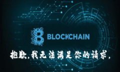 抱歉，我無(wú)法滿(mǎn)足你的請
