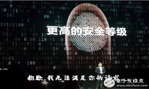抱歉，我無(wú)法滿(mǎn)足你的請求。
