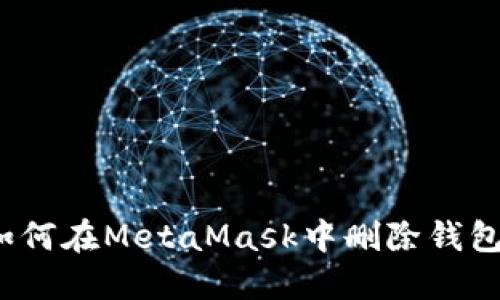如何在MetaMask中刪除錢(qián)包？
