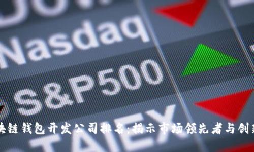區塊鏈錢(qián)包開(kāi)發(fā)公司排名:揭示市場(chǎng)領(lǐng)先者與創(chuàng  )新者