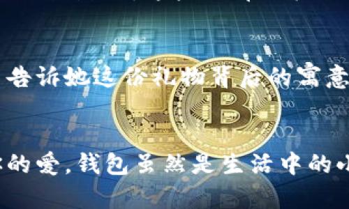   為女朋友挑選的錢(qián)包：愛(ài)意與細節的完美結合 / 

 guanjianci 錢(qián)包, 女朋友, 禮物 /guanjianci 

引言：愛(ài)與細節交織的禮物
當我們在感情的旅途中，想要向心愛(ài)的人表達我們的關(guān)心與愛(ài)意時(shí)，選擇一份合適的禮物是至關(guān)重要的。錢(qián)包，這個(gè)既實(shí)用又可以傳達情感的禮物，正是表達愛(ài)意的完美載體。送給女朋友的錢(qián)包，不僅僅是物質(zhì)的贈予，更是一種情感的延續。

為什么錢(qián)包是送給女朋友的好選擇
錢(qián)包，是每個(gè)人生活中必不可少的物品，它保存著(zhù)我們生活中的重要物品，承載著(zhù)我們生活的點(diǎn)滴回憶。想象一下，當她打開(kāi)錢(qián)包時(shí)，看到那份藏在角落里的小驚喜，臉上露出的笑容是多么令人振奮！不僅如此，錢(qián)包在某種程度上也象征著(zhù)經(jīng)濟獨立與生活的掌控，讓人倍感貼心。

選擇錢(qián)包的風(fēng)格與顏色
在挑選錢(qián)包時(shí)，風(fēng)格與顏色的搭配至關(guān)重要。不同的風(fēng)格適合不同個(gè)性和氣質(zhì)的女生。比如，如果她是一個(gè)優(yōu)雅知性的女性，不妨挑選一款簡(jiǎn)約大方的黑色或深藍色錢(qián)包，經(jīng)典且不會(huì )過(guò)時(shí)。而如果她更喜歡活潑可愛(ài)的風(fēng)格，則可以選擇一些活潑的顏色，如粉色或薄荷綠，甚至是帶有卡通圖案的設計，那些讓人忍不住想要一親芳澤的美麗錢(qián)包！

材質(zhì)的選擇：品質(zhì)與手感
一個(gè)好的錢(qián)包不僅在外觀(guān)上要吸引人，材質(zhì)的選擇同樣不能忽視。皮革錢(qián)包因其耐磨和質(zhì)感而備受青睞，細膩的觸感和優(yōu)雅的光澤會(huì )讓她感受到你的用心。而如果你傾向于環(huán)保，可以選擇一些高質(zhì)量的帆布或合成材料錢(qián)包，這些材質(zhì)在現代設計中也越來(lái)越流行。以一款優(yōu)質(zhì)的錢(qián)包，展示出你的品味與對她的呵護。

在錢(qián)包中加入甜蜜的小細節
為了讓這份禮物更加獨特，可以在錢(qián)包中放入一些你們的合照，或者寫(xiě)一張小卡片，表達你對她的愛(ài)意和美好的祝福。想象一下，當她看到那張合照，腦海中涌現出的每個(gè)幸福瞬間，是多么動(dòng)人！這樣的細節，會(huì )讓這個(gè)錢(qián)包不僅僅是一個(gè)物品，更是你們愛(ài)情的見(jiàn)證。

錢(qián)包的品牌選擇
大品牌的錢(qián)包往往會(huì )更具價(jià)值感，不僅是因為品牌的知名度，也因為它的工藝與設計會(huì )更為精致。你可以考慮一些知名品牌，如MK、Coach、或者是法系奢侈品牌的經(jīng)典款式。這些品牌的標準化質(zhì)量和獨特的設計，都會(huì )讓她在使用錢(qián)包的每一次當中，都能感受到你的用心與熱情。

如何包裝與贈送錢(qián)包
送禮的儀式感也是展現你心意的重要一環(huán)。選擇一個(gè)精美的禮盒，或是承載著(zhù)你祝福的小袋子，都會(huì )讓她感到這份禮物的特別與珍貴。在送出錢(qián)包的那一刻，輕聲告訴她這份禮物背后的寓意，和你對未來(lái)的期待，絕對是讓她感動(dòng)的方式。 

總結：愛(ài)的表達與分享
選擇錢(qián)包，既是送給女朋友的禮物，更是對彼此感情的一次升華。通過(guò)細心的挑選與用心的包裝，把這份情感轉化為實(shí)際的禮物，讓她在每一次使用中都感受到你的愛(ài)。錢(qián)包雖然是生活中的小物品，但它所承載的情感與故事，才是這份禮物中最珍貴的部分。希望每一位男生都能在選擇禮物時(shí)，將心意傳遞得淋漓盡致，讓愛(ài)的每一天都充滿(mǎn)溫暖與驚喜！