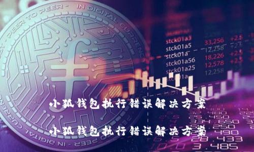 小狐錢(qián)包執行錯誤解決方案
小狐錢(qián)包執行錯誤解決方案