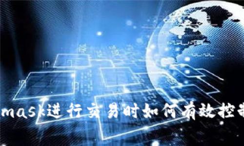 使用Metamask進(jìn)行交易時(shí)如何有效控制網(wǎng)絡(luò )費用