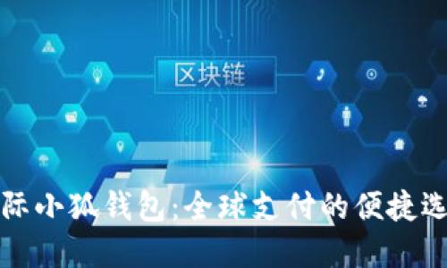 國際小狐錢(qián)包:全球支付的便捷選擇