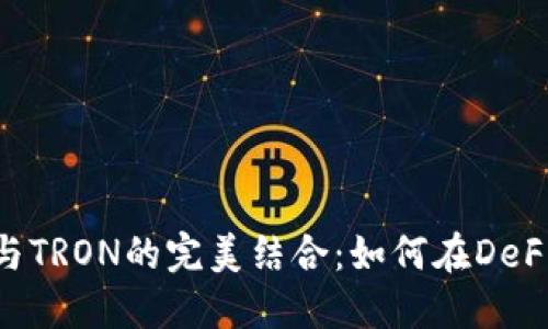 MetaMask與TRON的完美結合:如何在DeFi世界中暢游