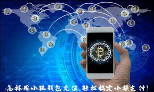 
怎樣用小狐錢(qián)包充值，輕松搞定小額支付!