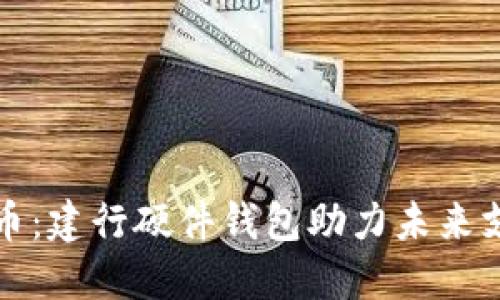 數字人民幣:建行硬件錢(qián)包助力未來(lái)支付新方式