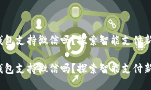 數字錢(qián)包支持微信嗎？探索智能支付新選擇！

數字錢(qián)包支持微信嗎？探索智能支付新選擇！
