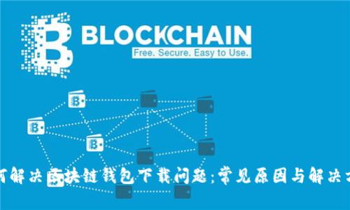 如何解決區塊鏈錢(qián)包下載問(wèn)題:常見(jiàn)原因與解決方案