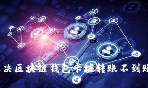 如何解決區塊鏈錢(qián)包卡塊轉賬不到賬問(wèn)題？