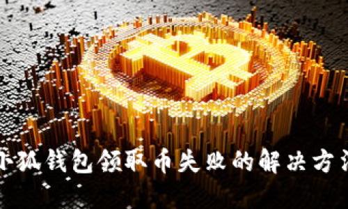 小狐錢(qián)包領(lǐng)取幣失敗的解決方法
