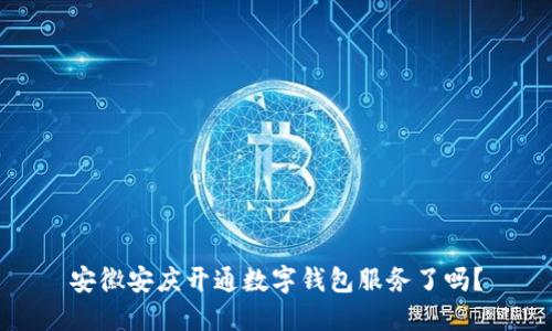 安徽安慶開(kāi)通數字錢(qián)包服務(wù)了嗎？