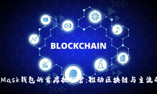 MetaMask錢(qián)包的首席執行官:推動(dòng)區塊鏈與主流的交匯