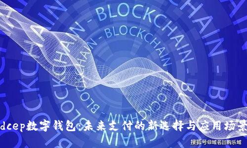 dcep數字錢(qián)包:未來(lái)支付的新選擇與應用場(chǎng)景