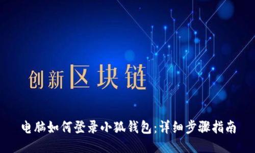 電腦如何登錄小狐錢(qián)包:詳細步驟指南