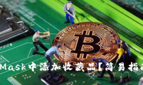 如何在MetaMask中添加收藏品？簡(jiǎn)易指南與實(shí)用技巧
