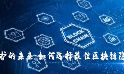 隱私保護的未來(lái):如何選擇最佳區塊鏈隱私錢(qián)包