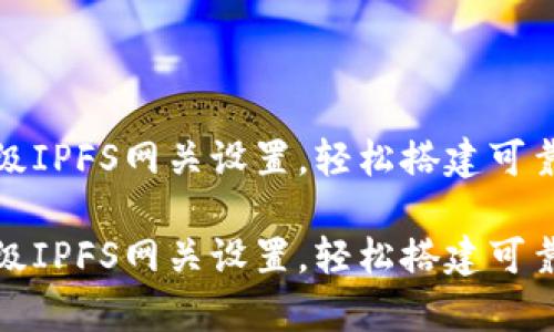 小狐錢(qián)包高級IPFS網(wǎng)關(guān)設置，輕松搭建可靠的存儲方案

小狐錢(qián)包高級IPFS網(wǎng)關(guān)設置，輕松搭建可靠的存儲方案