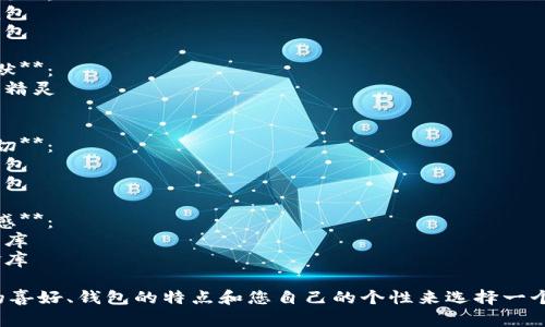 為您的數字錢(qián)包起個(gè)好的昵稱(chēng)，可以考慮以下幾種不同風(fēng)格的名字：

1. **簡(jiǎn)潔風(fēng)**：
   - 錢(qián)包小助手
   - 電子寶盒

2. **時(shí)尚潮流**：
   - 數字潮包
   - 未來(lái)錢(qián)包

3. **趣味幽默**：
   - 錢(qián)包小精靈
   - 小錢(qián)錢(qián)

4. **溫馨親切**：
   - 愛(ài)心錢(qián)包
   - 幸福寶包

5. **高科技感**：
   - 智能財庫
   - 數字金庫

可以根據您的喜好、錢(qián)包的特點(diǎn)和您自己的個(gè)性來(lái)選擇一個(gè)合適的昵稱(chēng)！