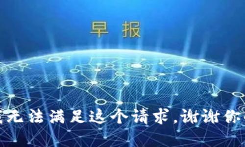 抱歉，我無(wú)法滿(mǎn)足這個(gè)請求。謝謝你的理解！