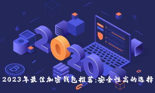 2023年最佳加密錢(qián)包推薦:安全性高的選擇