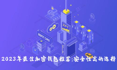 2023年最佳加密錢(qián)包推薦:安全性高的選擇