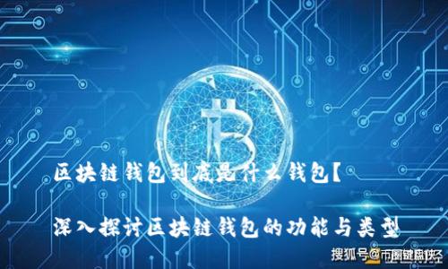 區塊鏈錢(qián)包到底是什么錢(qián)包？

深入探討區塊鏈錢(qián)包的功能與類(lèi)型