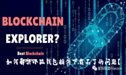 如何解決小狐錢(qián)包插件下載不了的問(wèn)題？