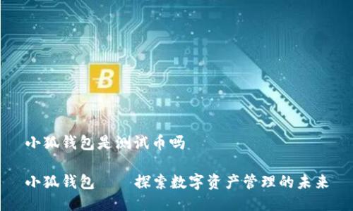 小狐錢(qián)包是測試幣嗎
小狐錢(qián)包——探索數字資產(chǎn)管理的未來(lái)