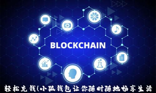 
輕松充錢(qián)！小狐錢(qián)包讓你隨時(shí)隨地暢享生活