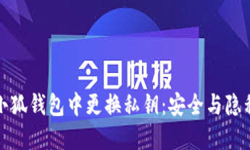 如何在小狐錢(qián)包中更換私鑰:安全與隱私的保障