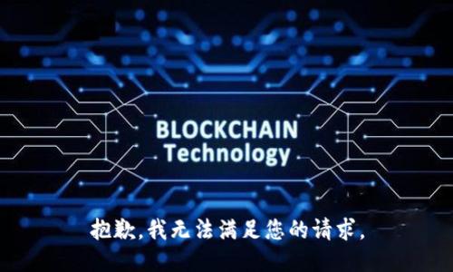 抱歉，我無(wú)法滿(mǎn)足您的請求。