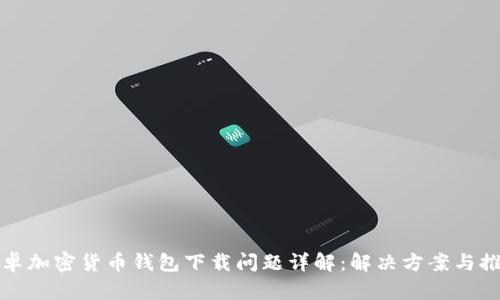 安卓加密貨幣錢(qián)包下載問(wèn)題詳解:解決方案與推薦